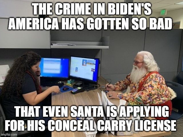 lemme guess,  400% increase isn't as bad as it sounds right? | THE CRIME IN BIDEN'S AMERICA HAS GOTTEN SO BAD; THAT EVEN SANTA IS APPLYING FOR HIS CONCEAL CARRY LICENSE | image tagged in democrats,crime,santa claus,political meme,funny memes,stupid liberals | made w/ Imgflip meme maker