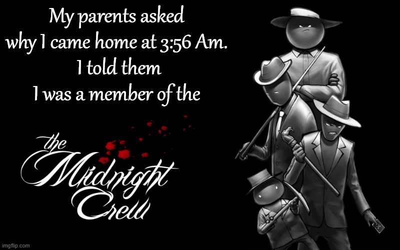 Member of the Midnight Crew | My parents asked why I came home at 3:56 Am.
 I told them I was a member of the | image tagged in midnight crew | made w/ Imgflip meme maker