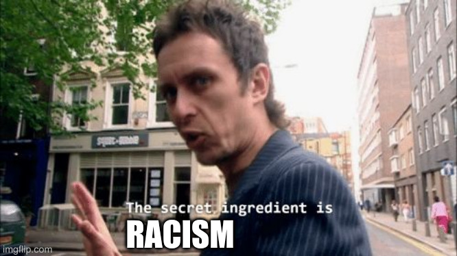 The secret ingredient is crime. | RACISM | image tagged in the secret ingredient is crime | made w/ Imgflip meme maker