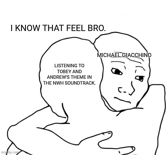 I know that feel bro (NWH meme) |  I KNOW THAT FEEL BRO. MICHAEL GIACCHINO; LISTENING TO TOBEY AND ANDREW'S THEME IN THE NWH SOUNDTRACK. | image tagged in memes,i know that feel bro,funny,spiderman,marvel,music | made w/ Imgflip meme maker