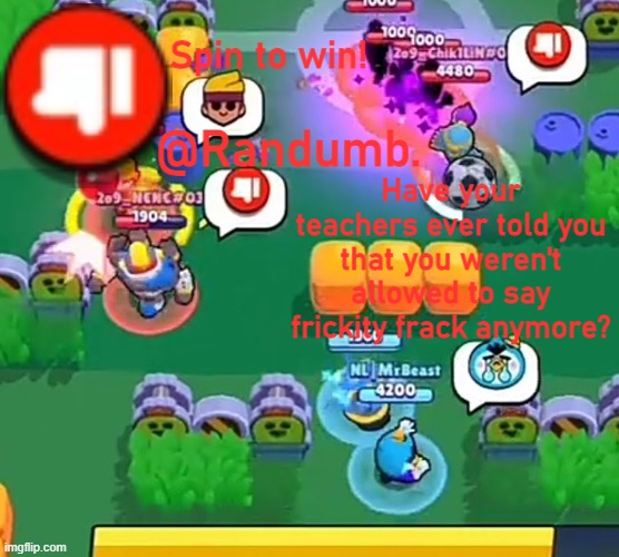 randumb announcement | Have your teachers ever told you that you weren't allowed to say frickity frack anymore? | image tagged in randumb announcement | made w/ Imgflip meme maker