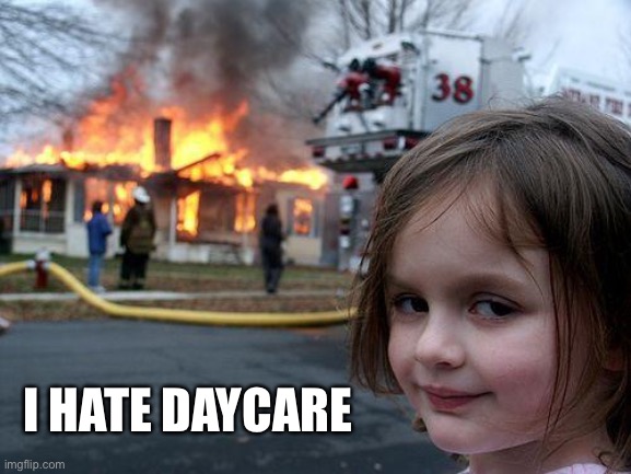 Disaster Girl | I HATE DAYCARE | image tagged in memes,disaster girl | made w/ Imgflip meme maker