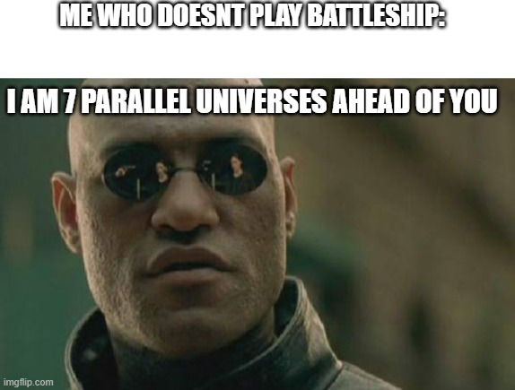 Matrix Morpheus Meme | I AM 7 PARALLEL UNIVERSES AHEAD OF YOU ME WHO DOESNT PLAY BATTLESHIP: | image tagged in memes,matrix morpheus | made w/ Imgflip meme maker