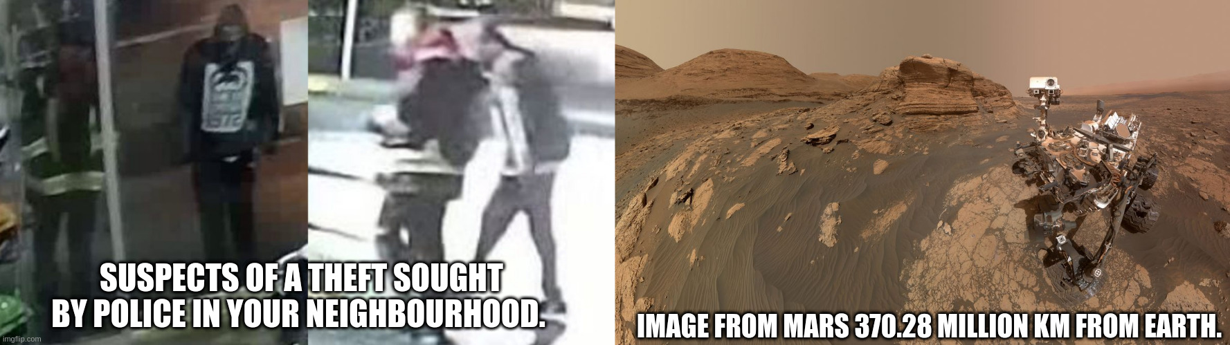 Bad image. Theft, Crackheads. | IMAGE FROM MARS 370.28 MILLION KM FROM EARTH. SUSPECTS OF A THEFT SOUGHT BY POLICE IN YOUR NEIGHBOURHOOD. | image tagged in mars | made w/ Imgflip meme maker