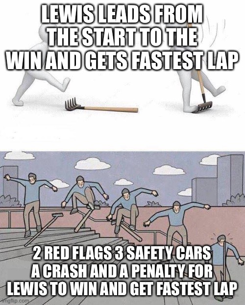 Jump on Rake | LEWIS LEADS FROM THE START TO THE WIN AND GETS FASTEST LAP; 2 RED FLAGS 3 SAFETY CARS A CRASH AND A PENALTY FOR LEWIS TO WIN AND GET FASTEST LAP | image tagged in jump on rake | made w/ Imgflip meme maker