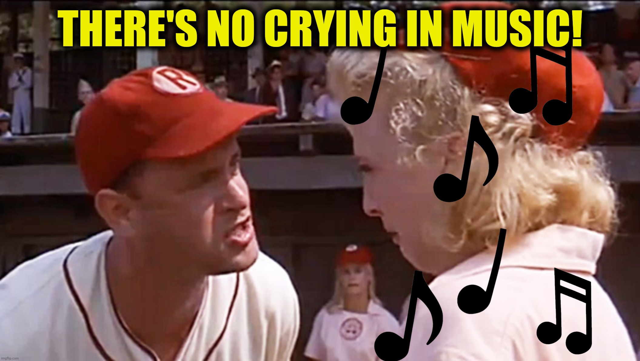 THERE'S NO CRYING IN MUSIC! | made w/ Imgflip meme maker