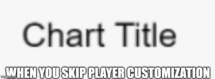 Untitled | WHEN YOU SKIP PLAYER CUSTOMIZATION | image tagged in player | made w/ Imgflip meme maker
