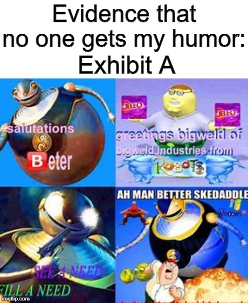 [bean z humor] | Evidence that no one gets my humor:; Exhibit A | image tagged in e,i had to say it | made w/ Imgflip meme maker