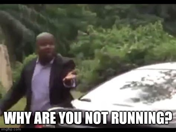 Why are you running? | WHY ARE YOU NOT RUNNING? | image tagged in why are you running | made w/ Imgflip meme maker