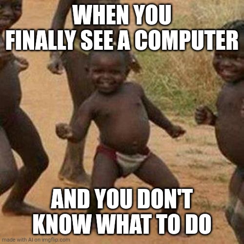 Old people be like |  WHEN YOU FINALLY SEE A COMPUTER; AND YOU DON'T KNOW WHAT TO DO | image tagged in memes,third world success kid | made w/ Imgflip meme maker