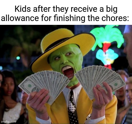 Allowance |  Kids after they receive a big allowance for finishing the chores: | image tagged in memes,money money,funny,chores,kids,blank white template | made w/ Imgflip meme maker
