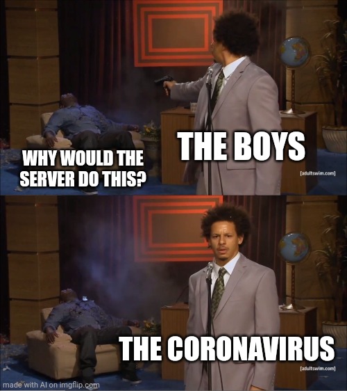 Beyond words | THE BOYS; WHY WOULD THE SERVER DO THIS? THE CORONAVIRUS | image tagged in memes,who killed hannibal | made w/ Imgflip meme maker