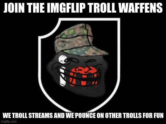join the troll waffens | JOIN THE IMGFLIP TROLL WAFFENS; WE TROLL STREAMS AND WE POUNCE ON OTHER TROLLS FOR FUN | made w/ Imgflip meme maker