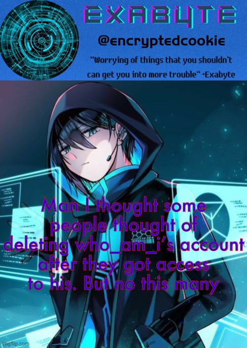 Exabyte’s announcement template | Man I thought some people thought of deleting who_am_i’s account after they got access to his. But no this many | image tagged in exabyte s announcement template | made w/ Imgflip meme maker