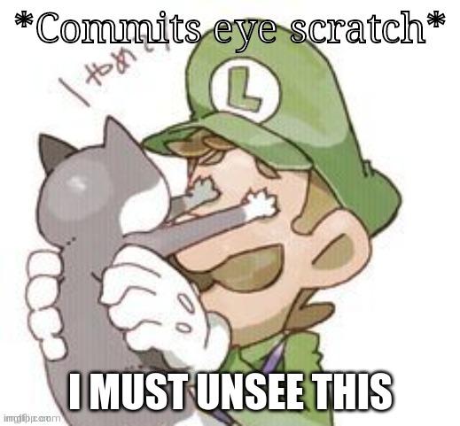 Luigi commits eye scratch | I MUST UNSEE THIS | image tagged in luigi commits eye scratch | made w/ Imgflip meme maker