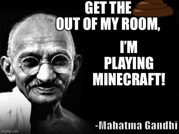 Mahatma Gandhi Rocks | GET THE
OUT OF MY ROOM, I’M PLAYING MINECRAFT! | image tagged in mahatma gandhi rocks | made w/ Imgflip meme maker