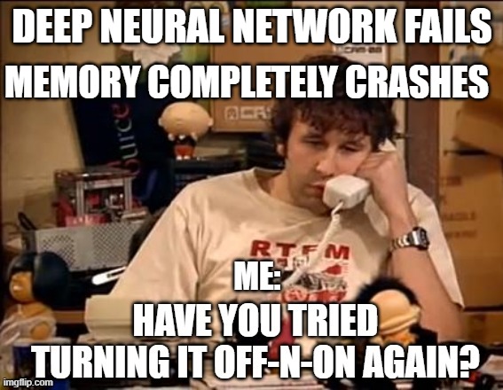 Computer Crash Fixes Be Like |  MEMORY COMPLETELY CRASHES; DEEP NEURAL NETWORK FAILS | image tagged in turn on off again,it crowd | made w/ Imgflip meme maker