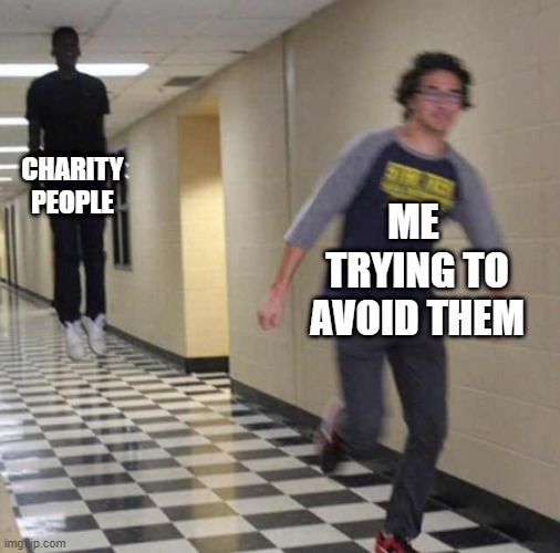 floating boy chasing running boy | CHARITY PEOPLE; ME  TRYING TO AVOID THEM | image tagged in floating boy chasing running boy | made w/ Imgflip meme maker