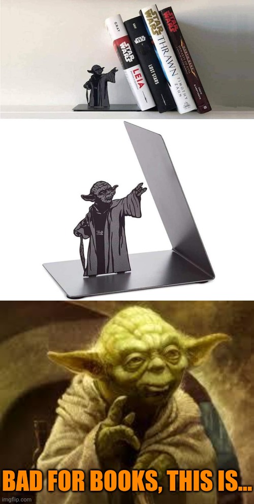 Yoda book holder | BAD FOR BOOKS, THIS IS... | image tagged in yoda,books,that's not how the force works,practical  it is not | made w/ Imgflip meme maker