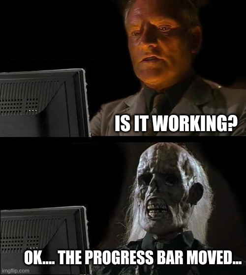 That's Progress | IS IT WORKING? OK.... THE PROGRESS BAR MOVED... | image tagged in memes,i'll just wait here | made w/ Imgflip meme maker