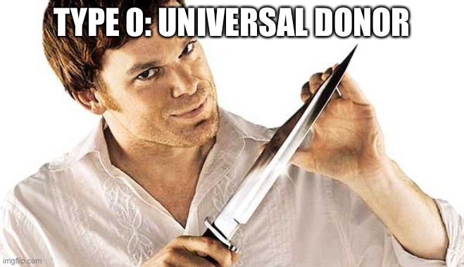 Type O | TYPE 0: UNIVERSAL DONOR | image tagged in dexter knife,blood,donor,organ | made w/ Imgflip meme maker