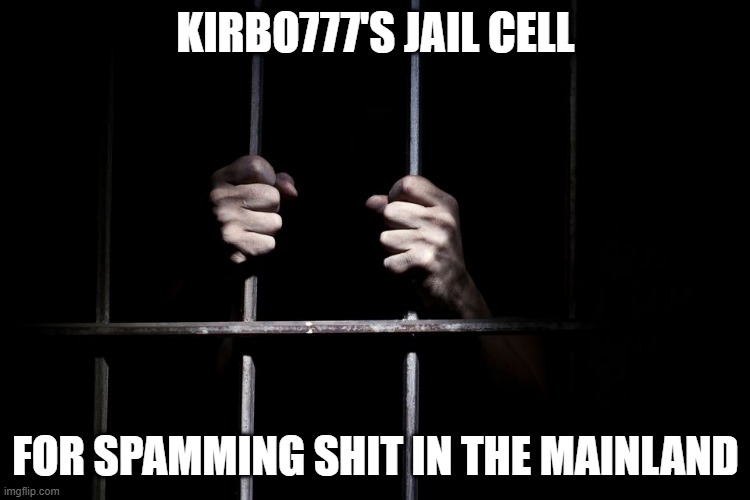 Hands on jail cell door | KIRBO777'S JAIL CELL; FOR SPAMMING SHIT IN THE MAINLAND | image tagged in hands on jail cell door | made w/ Imgflip meme maker