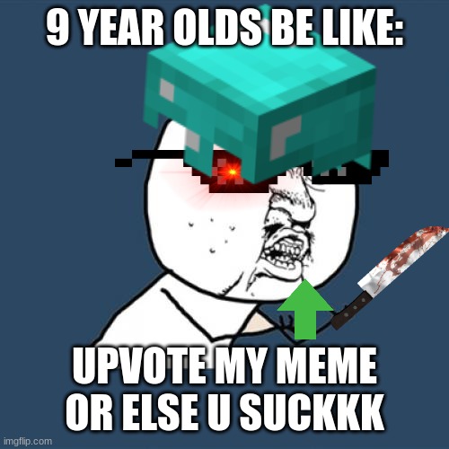 9 YEAR OLDS BE LIKE:; UPVOTE MY MEME OR ELSE U SUCKKK | image tagged in 9 year olds,meme,upvote begging | made w/ Imgflip meme maker