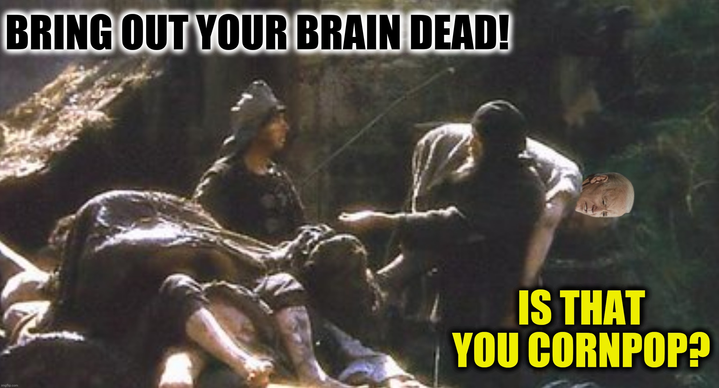 BRING OUT YOUR BRAIN DEAD! IS THAT YOU CORNPOP? | made w/ Imgflip meme maker