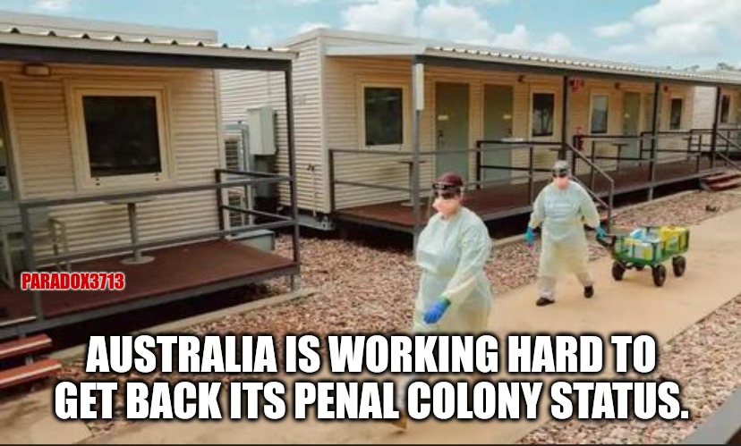 Filed under, 'Those Doomed to repeat History'. |  PARADOX3713; AUSTRALIA IS WORKING HARD TO GET BACK ITS PENAL COLONY STATUS. | image tagged in memes,politics,fascism,oppression,tyranny,history | made w/ Imgflip meme maker
