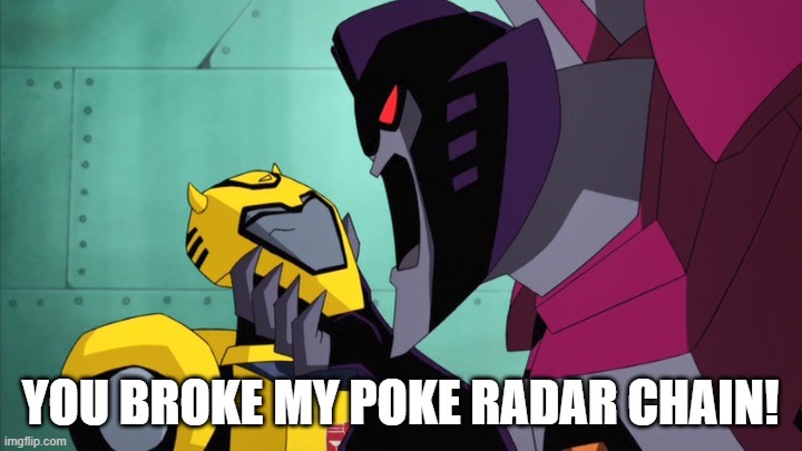 How is this not about Pokemon? | YOU BROKE MY POKE RADAR CHAIN! | image tagged in interrupted starscream | made w/ Imgflip meme maker