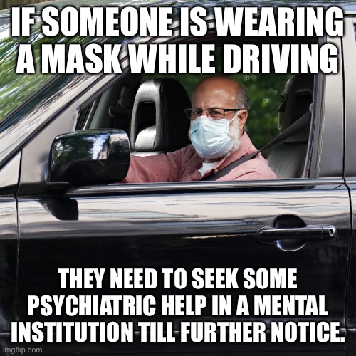 Why face mask should be banned | IF SOMEONE IS WEARING A MASK WHILE DRIVING; THEY NEED TO SEEK SOME PSYCHIATRIC HELP IN A MENTAL INSTITUTION TILL FURTHER NOTICE. | image tagged in facemask,lunatic,covid19,2021,mental illness | made w/ Imgflip meme maker