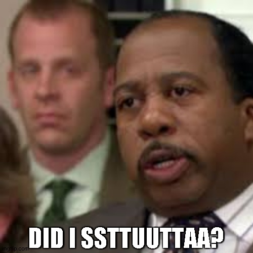 Stanley yelling | DID I SSTTUUTTAA? | image tagged in stanley yelling | made w/ Imgflip meme maker