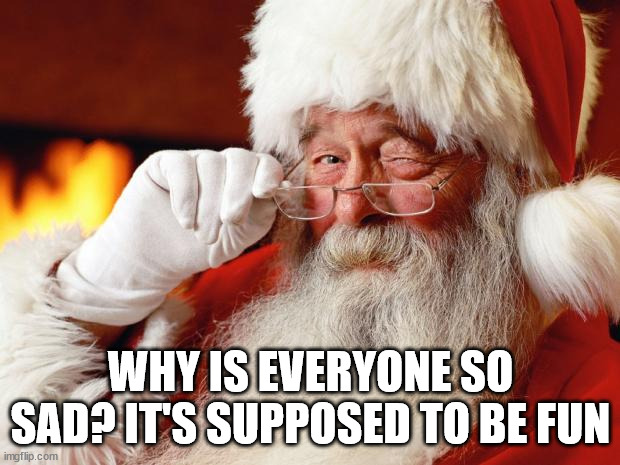 santa | WHY IS EVERYONE SO SAD? IT'S SUPPOSED TO BE FUN | image tagged in santa | made w/ Imgflip meme maker