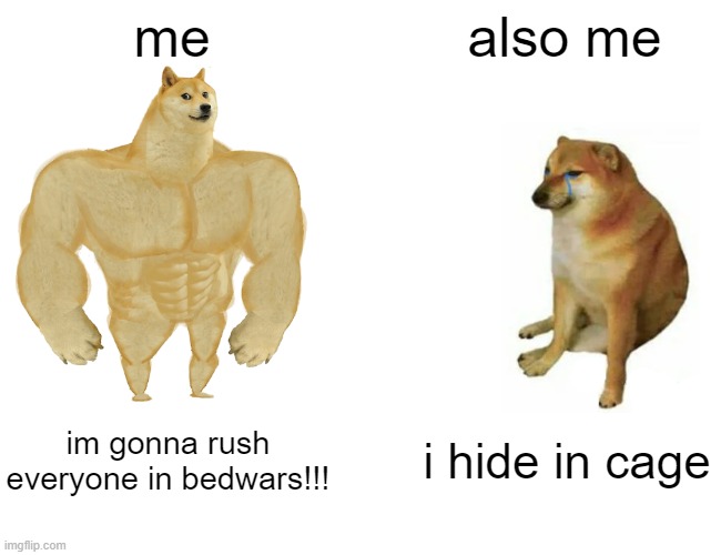 e | me; also me; im gonna rush everyone in bedwars!!! i hide in cage | image tagged in memes,buff doge vs cheems,funny,unfunny,wait hold up,ah shit the timelines are overlapping | made w/ Imgflip meme maker