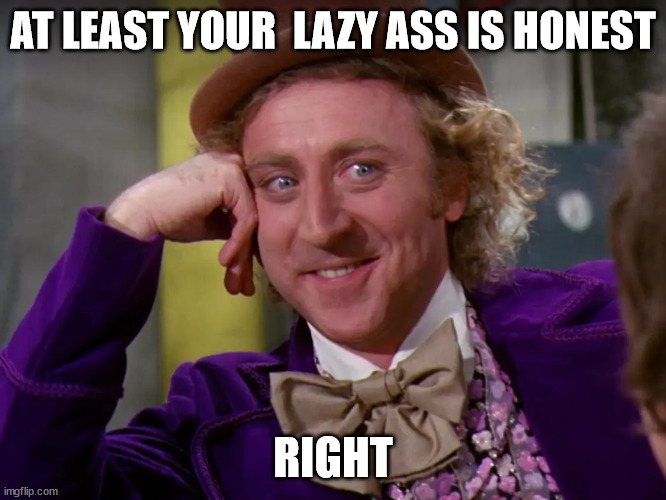 AT LEAST YOUR  LAZY ASS IS HONEST RIGHT | made w/ Imgflip meme maker