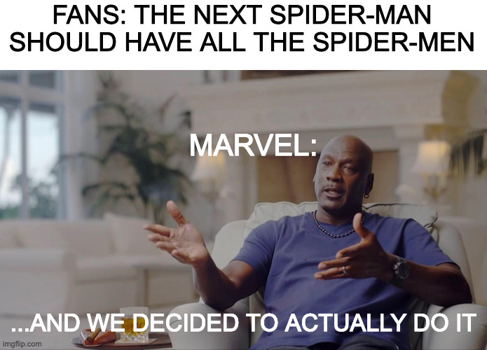 spider-man no way home trailer | FANS: THE NEXT SPIDER-MAN SHOULD HAVE ALL THE SPIDER-MEN; MARVEL:; ...AND WE DECIDED TO ACTUALLY DO IT | image tagged in spider-man no way home,spider-man,andrew garfield,tobey maguire,tom holland,marvel | made w/ Imgflip meme maker