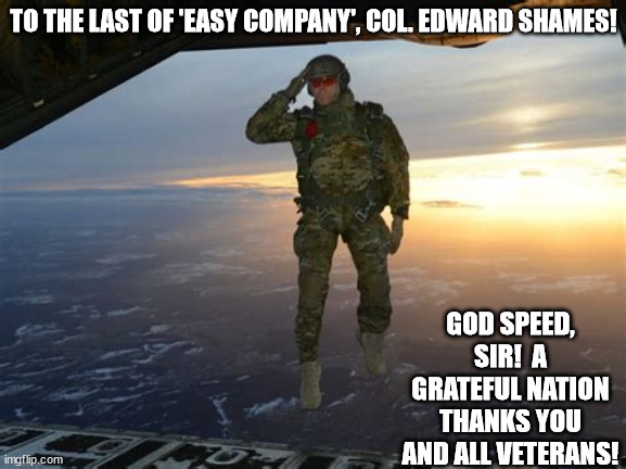 Another Legend of the Greatest Generation. | TO THE LAST OF 'EASY COMPANY', COL. EDWARD SHAMES! GOD SPEED, SIR!  A GRATEFUL NATION THANKS YOU AND ALL VETERANS! | image tagged in memes,edward shanes,easy company,band of brothers,greatest generation,god bless our troops | made w/ Imgflip meme maker