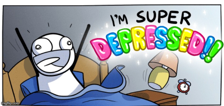 RetroTheFloof's "depression" in a nutshell | image tagged in i m super depressed | made w/ Imgflip meme maker