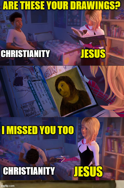 How embarrassing | ARE THESE YOUR DRAWINGS? JESUS; CHRISTIANITY; I MISSED YOU TOO; JESUS; CHRISTIANITY | image tagged in spiderverse,dank,christian,memes,r/dankchristianmemes | made w/ Imgflip meme maker