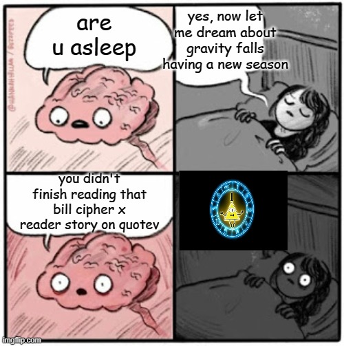 Brain Before Sleep | yes, now let me dream about gravity falls having a new season; are u asleep; you didn't finish reading that bill cipher x reader story on quotev | image tagged in brain before sleep | made w/ Imgflip meme maker