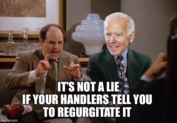 Costanza and Biden | IT’S NOT A LIE
IF YOUR HANDLERS TELL YOU 
TO REGURGITATE IT | image tagged in costanza and biden | made w/ Imgflip meme maker