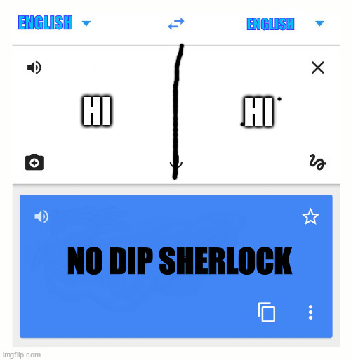 Do people still say that?? | ENGLISH; ENGLISH; HI; HI; NO DIP SHERLOCK | image tagged in google translate | made w/ Imgflip meme maker