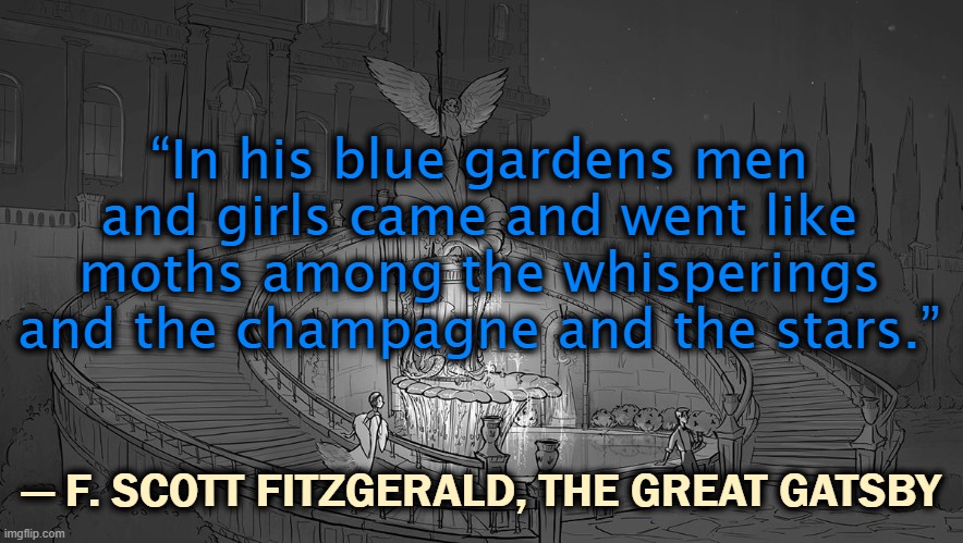 “In his blue gardens men and girls came and went like moths among the whisperings and the champagne and the stars.”; ― F. SCOTT FITZGERALD, THE GREAT GATSBY | image tagged in gatsby toast,literature | made w/ Imgflip meme maker