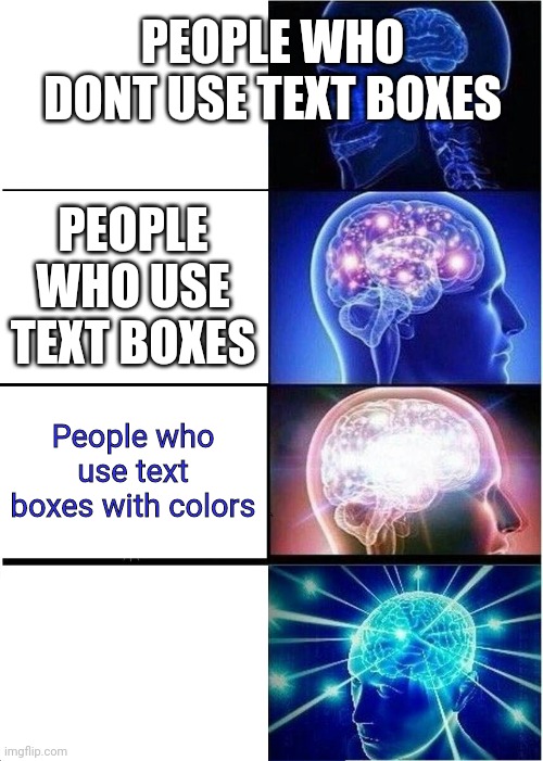 People who use the title to describe the image | PEOPLE WHO DONT USE TEXT BOXES; PEOPLE WHO USE TEXT BOXES; People who use text boxes with colors | image tagged in memes,expanding brain | made w/ Imgflip meme maker