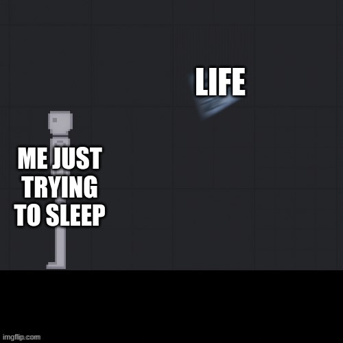 LIFE; ME JUST TRYING TO SLEEP | made w/ Imgflip meme maker