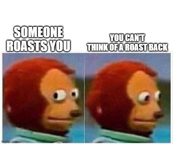 Anyone relatable?? | SOMEONE ROASTS YOU; YOU CAN'T THINK OF A ROAST BACK | image tagged in memes,monkey puppet | made w/ Imgflip meme maker