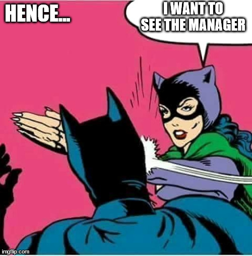 Catwoman Slaps Batman | HENCE... I WANT TO SEE THE MANAGER | image tagged in catwoman slaps batman | made w/ Imgflip meme maker