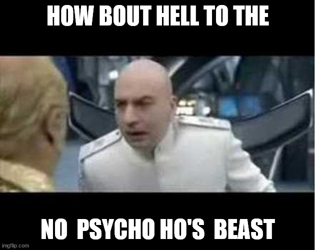 HOW BOUT HELL TO THE NO  PSYCHO HO'S  BEAST | made w/ Imgflip meme maker