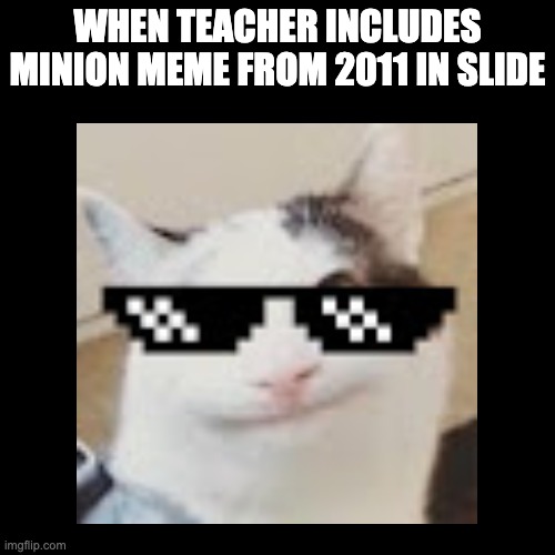 When ur teacher try 2 be cool | WHEN TEACHER INCLUDES MINION MEME FROM 2011 IN SLIDE | image tagged in blank white template | made w/ Imgflip meme maker