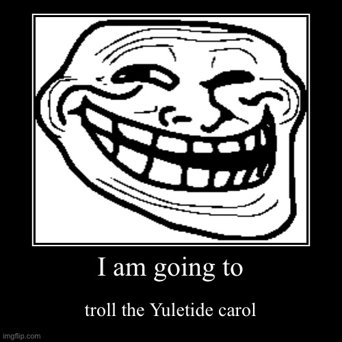 I am going to troll the Yuletide carol | image tagged in funny,demotivationals,troll face,christmas | made w/ Imgflip demotivational maker